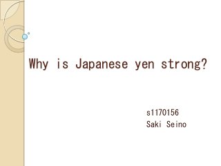 Why is Japanese yen strong?
s1170156
Saki Seino
 