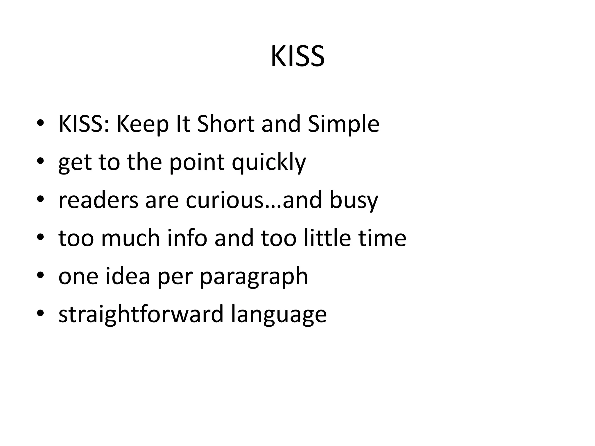 KISS
• KISS: Keep It Short and Simple
• get to the point quickly
• readers are curious…and busy
• too much info and too little time
• one idea per paragraph
• straightforward language
 