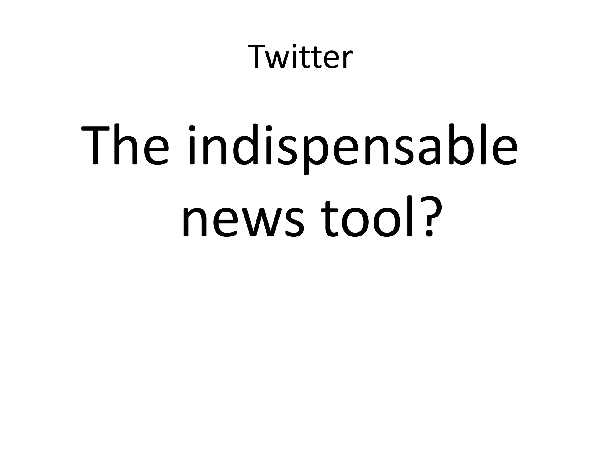 Twitter
The indispensable
news tool?
 