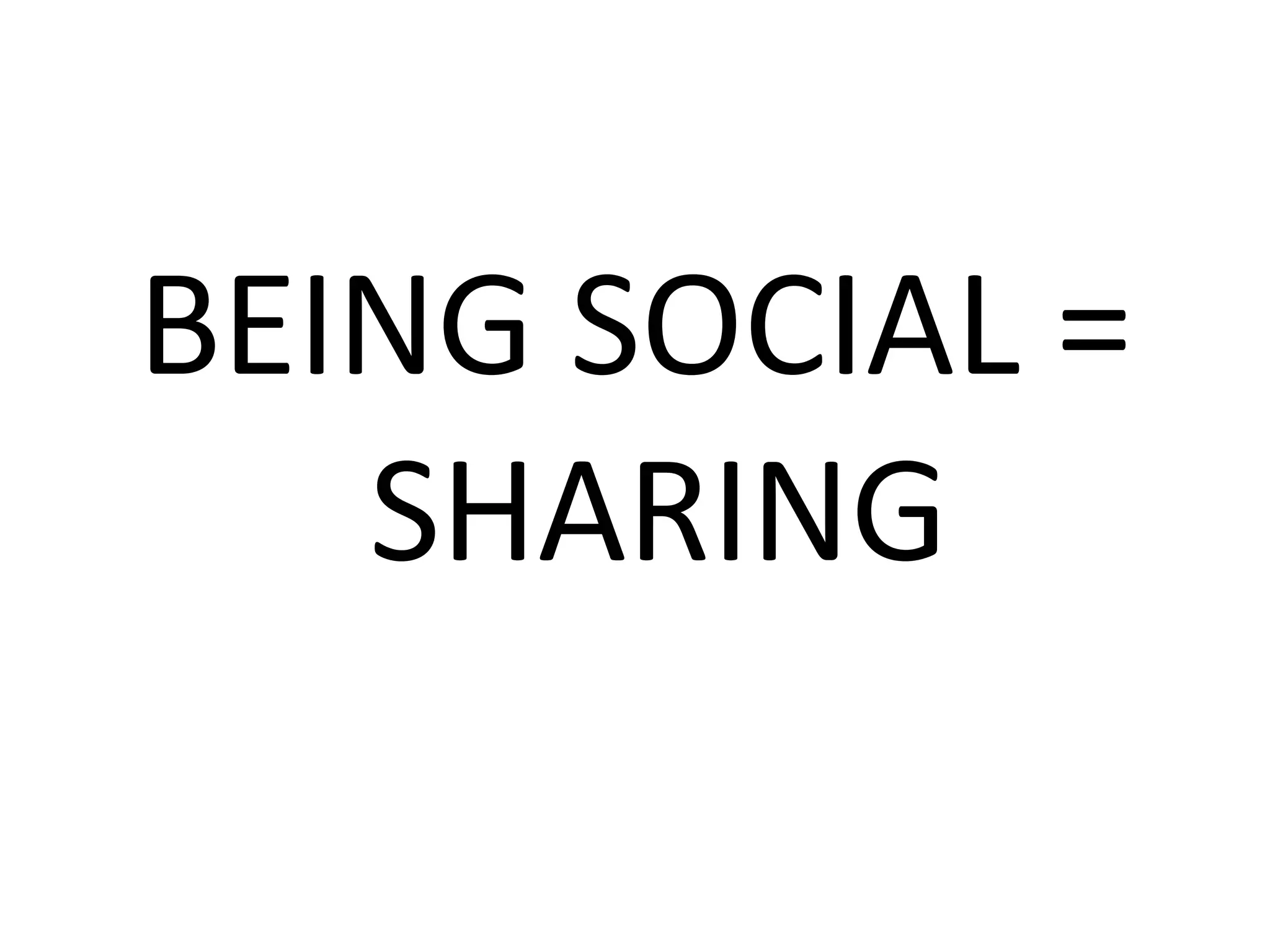 BEING SOCIAL =
SHARING
 