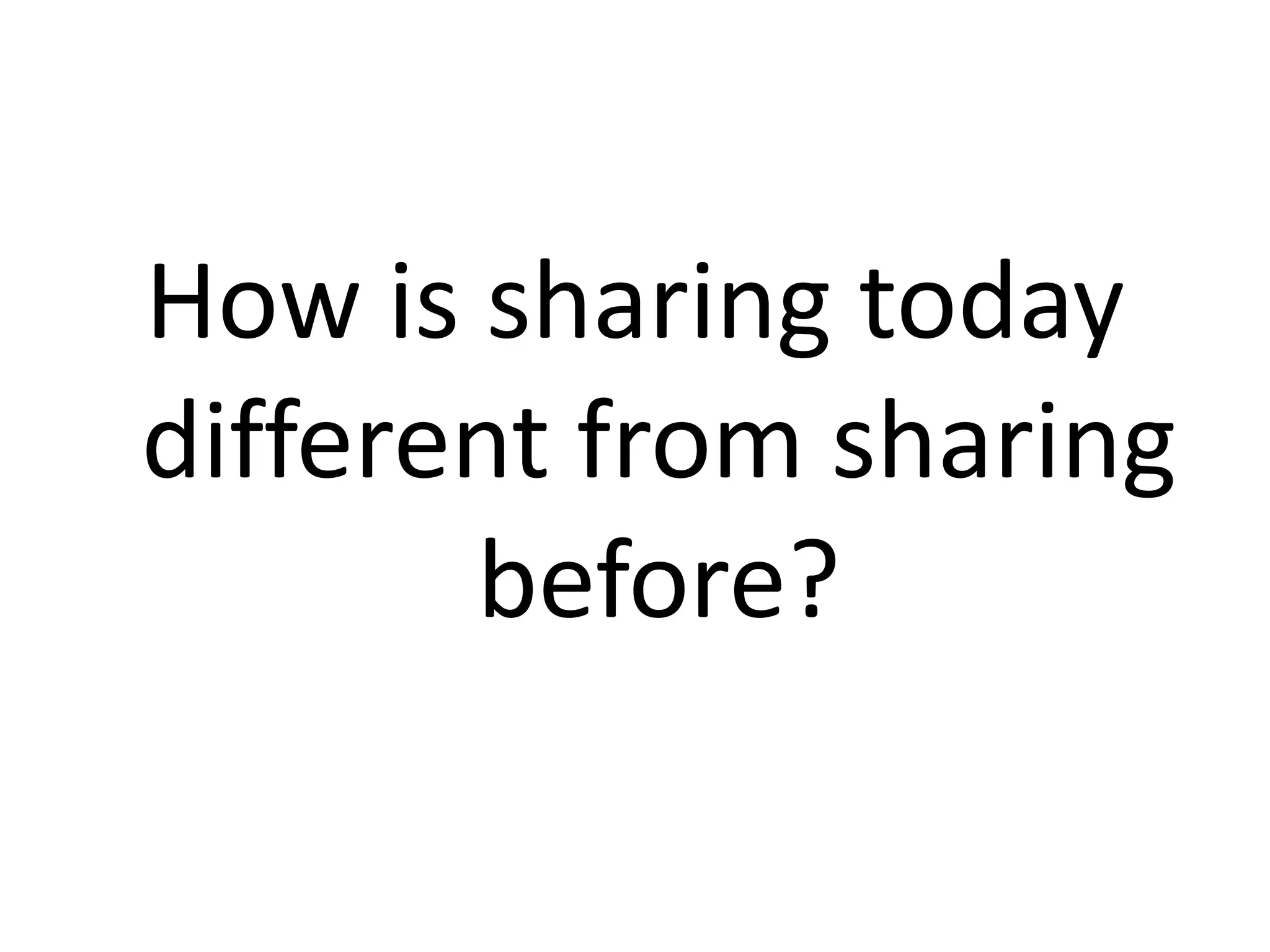 How is sharing today
different from sharing
before?
 