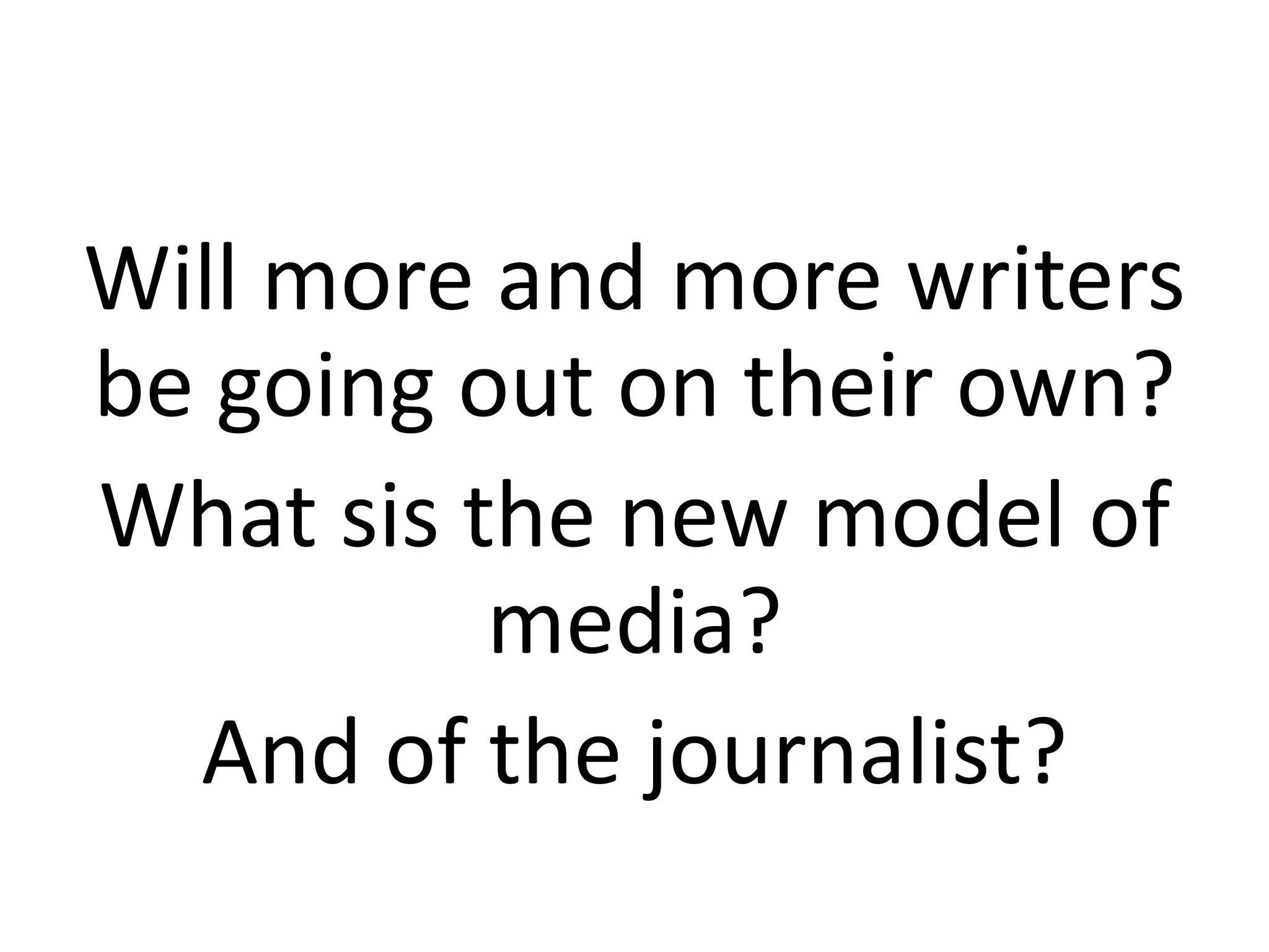 Will more and more writers
be going out on their own?
What sis the new model of
media?
And of the journalist?
 