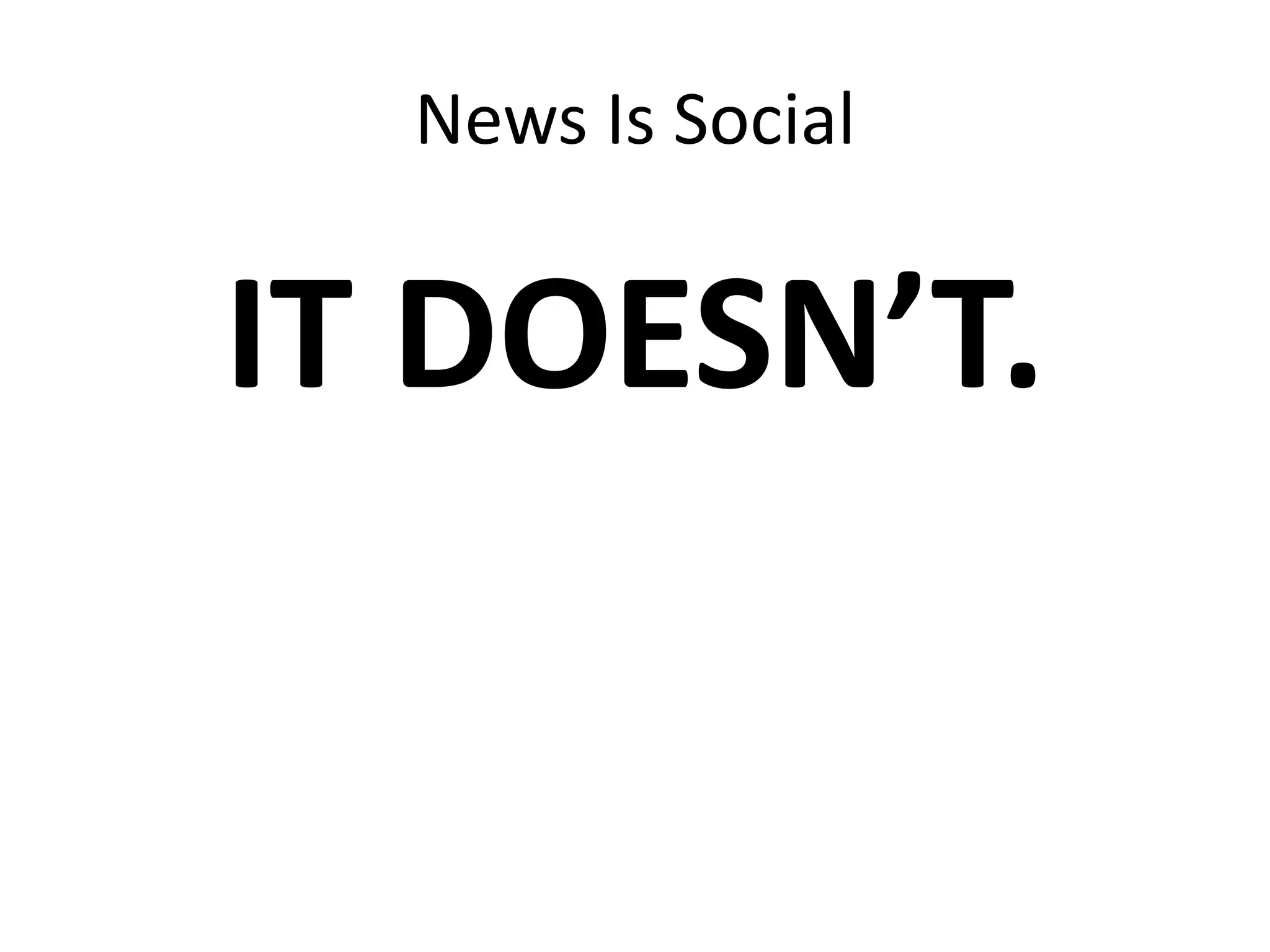 News Is Social
IT DOESN’T.
 