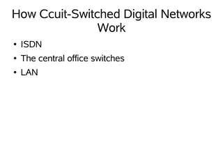 How Ccuit-Switched Digital Networks
               Work
●   ISDN
●   The central office switches
●   LAN
 
