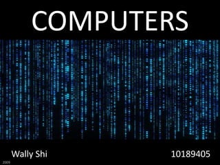 COMPUTERS



       Wally Shi   10189405
2009
 