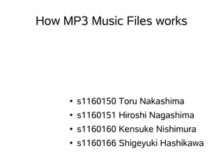 How MP3 Music Files works




     ●   s1160150 Toru Nakashima
     ●   s1160151 Hiroshi Nagashima
     ●   s1160160 Kensuke Nishimura
     ●   s1160166 Shigeyuki Hashikawa
 