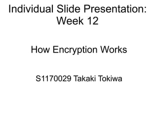 Individual Slide Presentation:
           Week 12

    How Encryption Works

     S1170029 Takaki Tokiwa
 