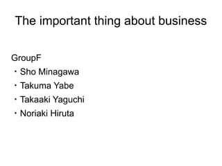The important thing about business

GroupF
・Sho Minagawa
・Takuma Yabe
・Takaaki Yaguchi
・Noriaki Hiruta
 