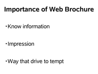 Importance of Web Brochure

?Know information


?Impression


?Way that drive to tempt
 