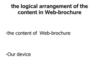 the logical arrangement of the
     content in Web-brochure


?the   content of Web-brochure



?Our   device
 