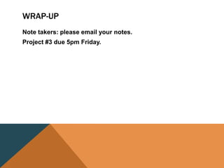 WRAP-UP
Note takers: please email your notes.
Project #3 due 5pm Friday.
 