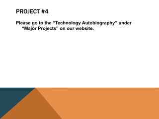 PROJECT #4
Please go to the “Technology Autobiography” under
“Major Projects” on our website.
 