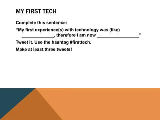 MY FIRST TECH
Complete this sentence:
“My first experience(s) with technology was (like)
_____________, therefore I am now _________________”
Tweet it. Use the hashtag #firsttech.
Make at least three tweets!
 