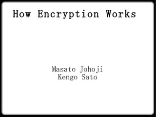 How Encryption Works   Masato Johoji Kengo Sato 