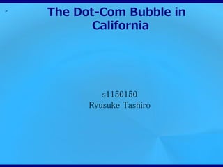 ➢
    The Dot-Com Bubble in
           California




             s1150150
          Ryusuke Tashiro
 