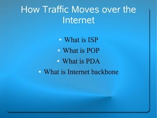 How Traffic Moves over the
         Internet
             ●What is ISP
           ● What is POP


           ● What is PDA


    ●   What is Internet backbone
 