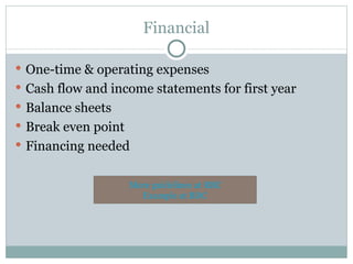 Financial One-time & operating expenses Cash flow and income statements for first year Balance sheets Break even point Financing needed More guidelines at  RBC Example at BDC 