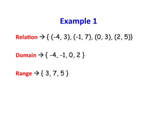 Example	
  1	
  
RelaCon	
  à	
  { (-4, 3), (-1, 7), (0, 3), (2, 5)}	
  
	
  
Domain	
  à	
  { -4, -1, 0, 2 }
	
  
Range	
  à	
  { 3, 7, 5 }
 