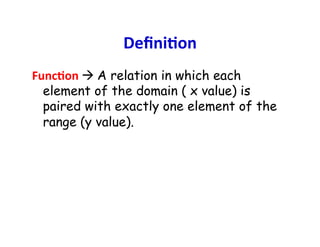 DeﬁniCon	
  
FuncCon	
  à	
  A relation in which each
     element of the domain ( x value) is
     paired with exactly one element of the
     range (y value).
	
  
 