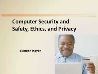 Computer Security and
Safety, Ethics, and Privacy

Sumesh Koyon

 