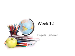 Week 12
Engels luisteren
 