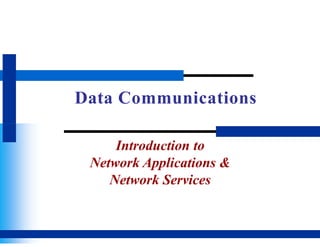 Data Communications
Introduction to
Network Applications &
Network Services
 