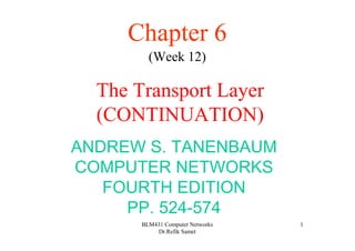 BLM431 Computer Networks
Dr.Refik Samet
1
The Transport Layer
(CONTINUATION)
Chapter 6
(Week 12)
ANDREW S. TANENBAUM
COMPUTER NETWORKS
FOURTH EDITION
PP. 524-574
 