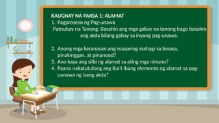 2
KAUGNAY NA PAKSA 1: ALAMAT
1. Pagproseso ng Pag-unawa
Patnubay na Tanong: Basahin ang mga gabay na tanong bago basahin
ang akda bilang gabay sa inyong pag-unawa.
2. Anong mga karanasan ang maaaring inahagi sa binasa,
pinakinggan, at pinanood?
3. Ano kaya ang silbi ng alamat sa ating mga ninuno?
4. Paano nakatutulong ang iba’t ibang elemento ng alamat sa pag-
uanawa ng isang akda?
 