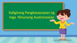 Kaligirang Pangkasaysayan ng
mga Ninunong Austronesian
 