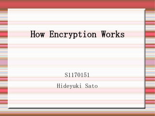 How Encryption Works



       S1170151
     Hideyuki Sato
 