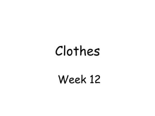 Clothes
Week 12
 