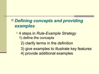 Defining concepts and providing 
examples 
 4 steps in Rule-Example Strategy 
1) define the concepts 
2) clarify terms in the definition 
3) give examples to illustrate key features 
4) provide additional examples 
 