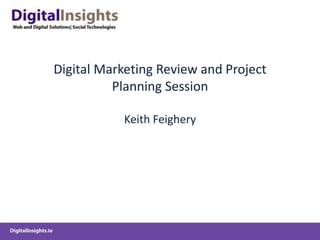 Digital Marketing Review and Project
          Planning Session

           Keith Feighery
 