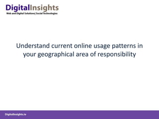 Understand current online usage patterns in
  your geographical area of responsibility
 