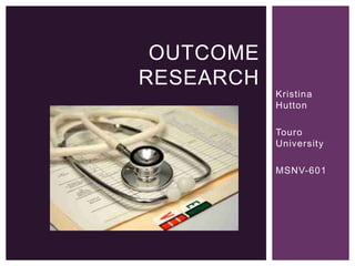 Kristina
Hutton
Touro
University
MSNV-601
OUTCOME
RESEARCH
 