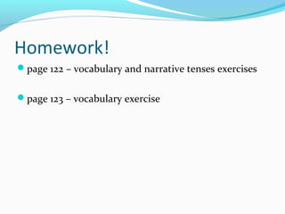 Homework!
page 122 – vocabulary and narrative tenses exercises
page 123 – vocabulary exercise
 