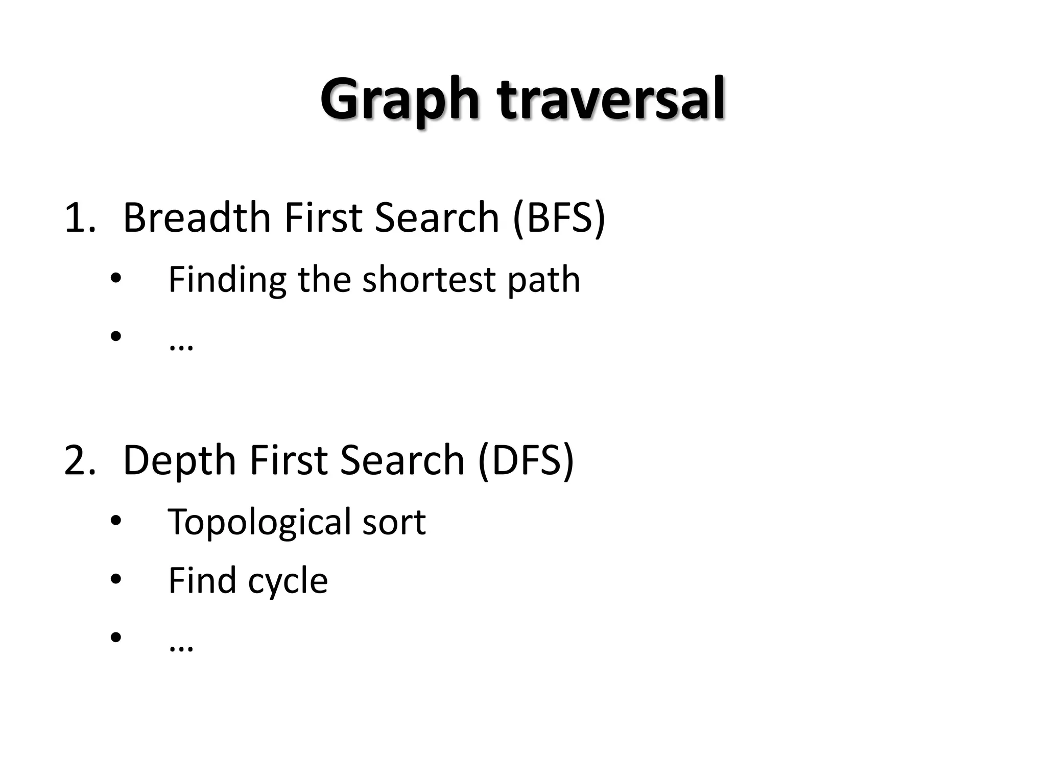 Graph traversal
1. Breadth First Search (BFS)
• Finding the shortest path
• …
2. Depth First Search (DFS)
• Topological sort
• Find cycle
• …
 