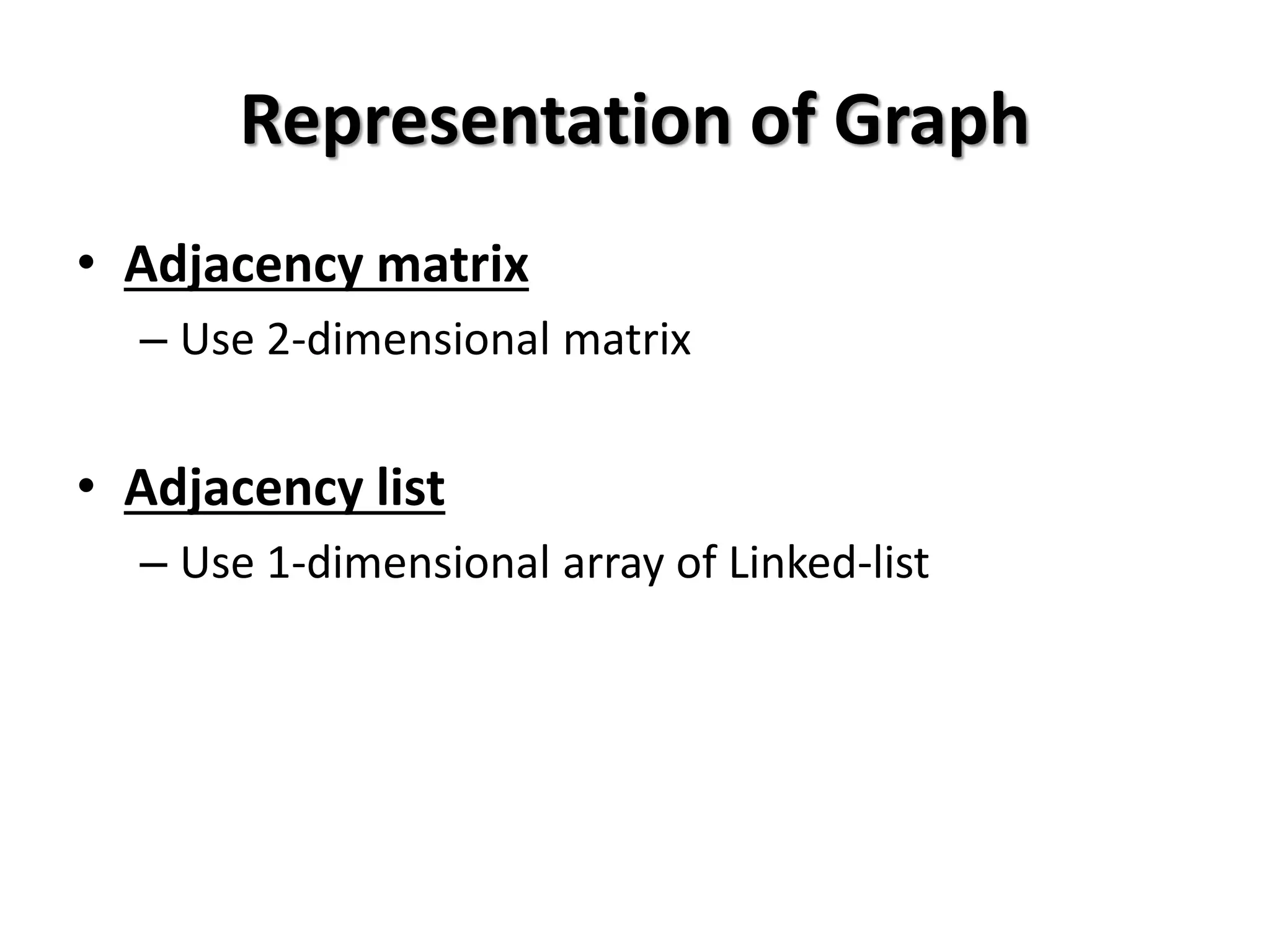 Representation of Graph
• Adjacency matrix
– Use 2-dimensional matrix
• Adjacency list
– Use 1-dimensional array of Linked-list
 