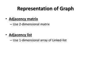 Representation of Graph
• Adjacency matrix
– Use 2-dimensional matrix
• Adjacency list
– Use 1-dimensional array of Linked-list
 