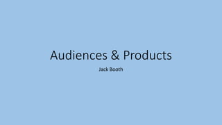 Audiences & Products
Jack Booth
 