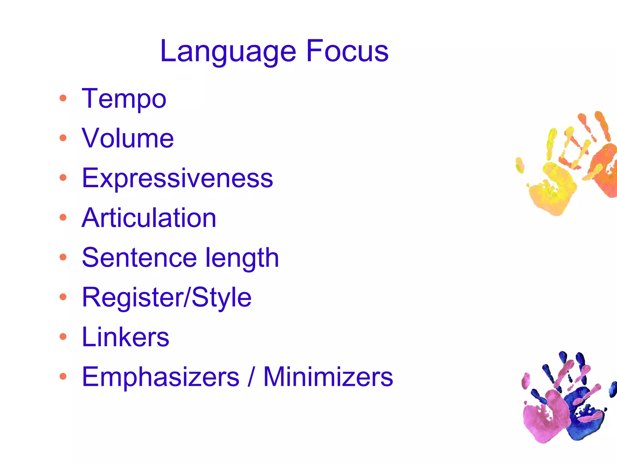 Language Focus
• Tempo
• Volume
• Expressiveness
• Articulation
• Sentence length
• Register/Style
• Linkers
• Emphasizers / Minimizers
 