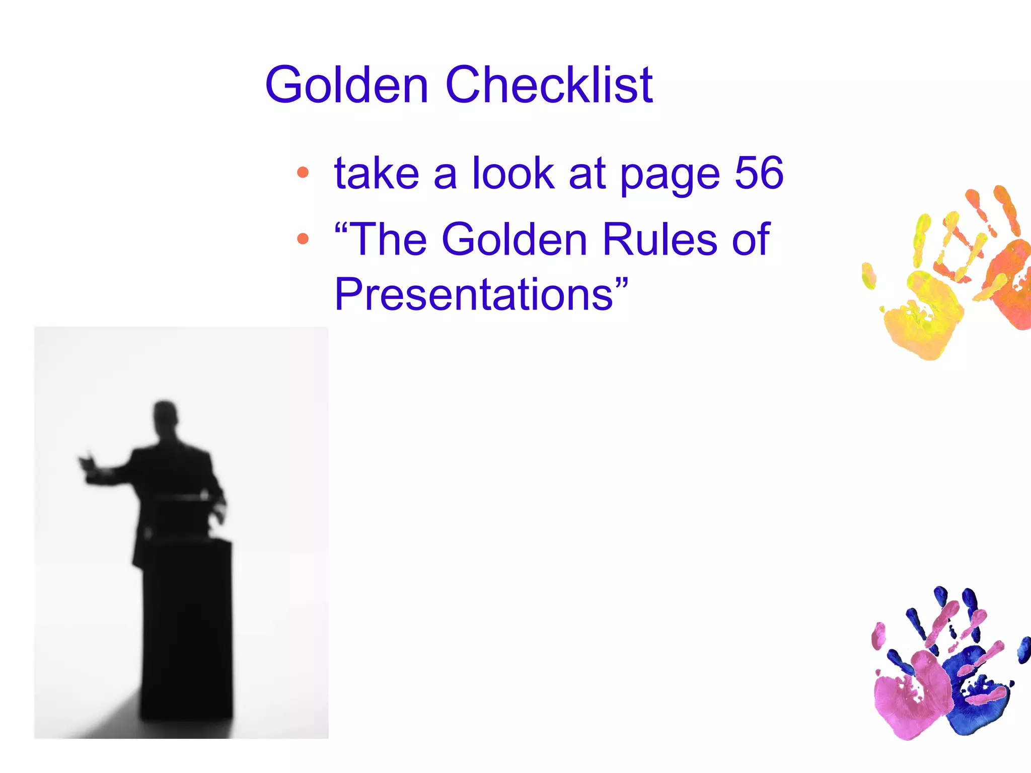 Golden Checklist
• take a look at page 56
• “The Golden Rules of
Presentations”
 