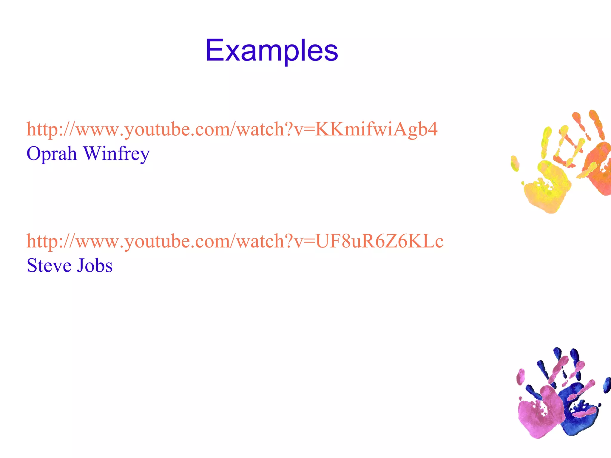 Examples
http://www.youtube.com/watch?v=KKmifwiAgb4
Oprah Winfrey
http://www.youtube.com/watch?v=UF8uR6Z6KLc
Steve Jobs
 