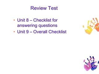 Review Test
• Unit 8 – Checklist for
answering questions
• Unit 9 – Overall Checklist
 