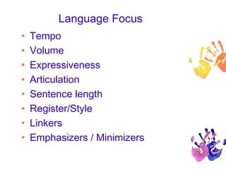 Language Focus
• Tempo
• Volume
• Expressiveness
• Articulation
• Sentence length
• Register/Style
• Linkers
• Emphasizers / Minimizers
 