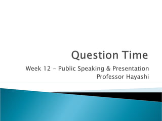 Week 12 - Public Speaking & Presentation
                       Professor Hayashi
 