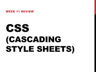 WEEK 11 REVIEW 
CSS 
(CASCADING 
STYLE SHEETS) 
 