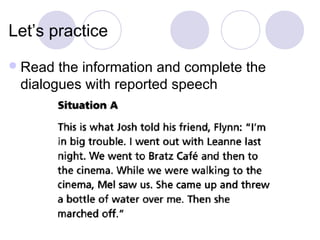Let’s practice
 Read the information and complete the
 dialogues with reported speech
 