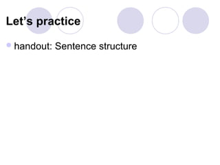 Let’s practice
 handout:   Sentence structure
 