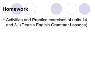 Homework
 Activities
           and Practice exercises of units 14
  and 31 (Dean’s English Grammar Lessons)
 
